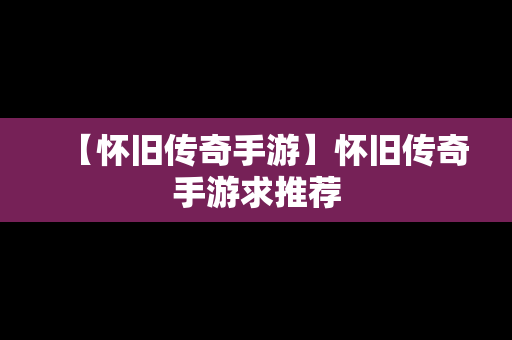 【怀旧传奇手游】怀旧传奇手游求推荐