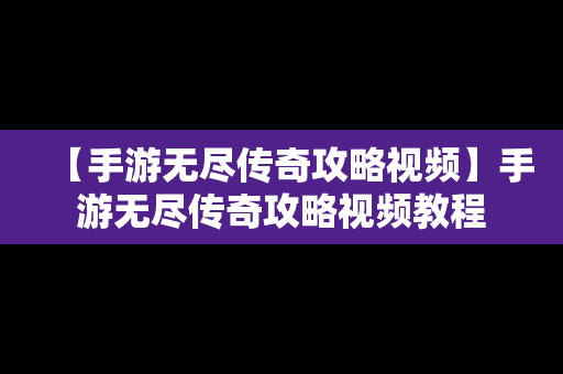 【手游无尽传奇攻略视频】手游无尽传奇攻略视频教程