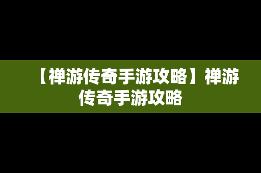 【禅游传奇手游攻略】禅游传奇手游攻略