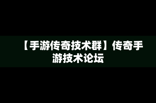 【手游传奇技术群】传奇手游技术论坛