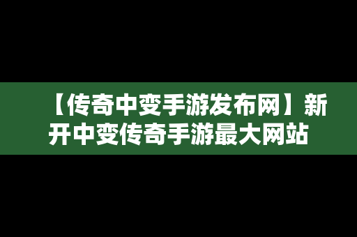 【传奇中变手游发布网】新开中变传奇手游最大网站