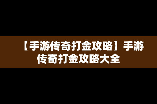 【手游传奇打金攻略】手游传奇打金攻略大全