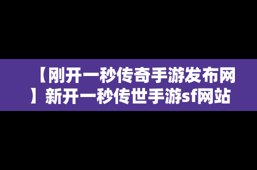 【刚开一秒传奇手游发布网】新开一秒传世手游sf网站