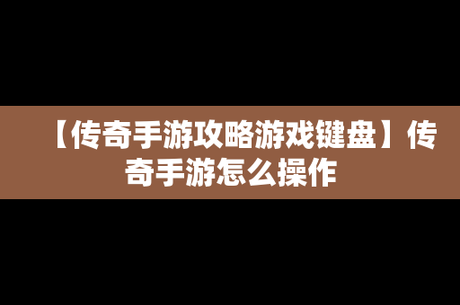 【传奇手游攻略游戏键盘】传奇手游怎么操作