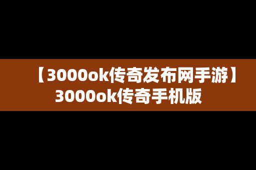 【3000ok传奇发布网手游】3000ok传奇手机版