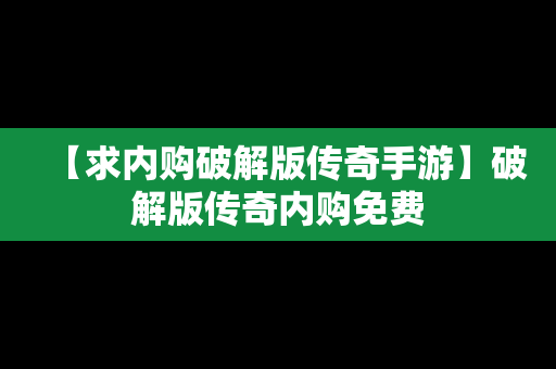 【求内购破解版传奇手游】破解版传奇内购免费