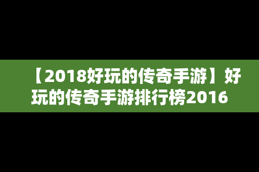 【2018好玩的传奇手游】好玩的传奇手游排行榜2016