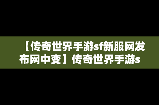 【传奇世界手游sf新服网发布网中变】传奇世界手游sf贴吧