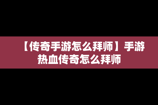 【传奇手游怎么拜师】手游热血传奇怎么拜师