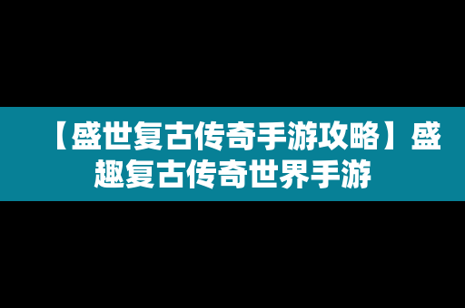 【盛世复古传奇手游攻略】盛趣复古传奇世界手游