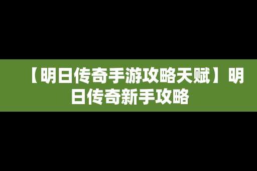 【明日传奇手游攻略天赋】明日传奇新手攻略