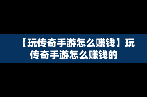 【玩传奇手游怎么赚钱】玩传奇手游怎么赚钱的