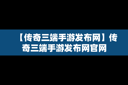 【传奇三端手游发布网】传奇三端手游发布网官网