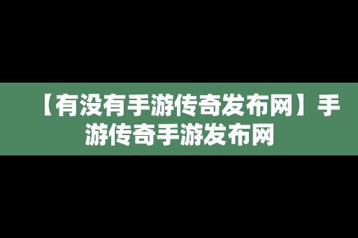 【有没有手游传奇发布网】手游传奇手游发布网