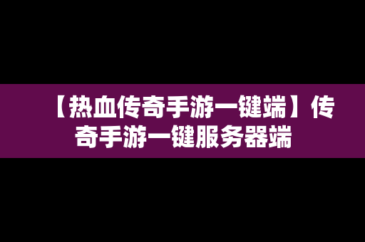 【热血传奇手游一键端】传奇手游一键服务器端