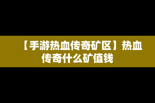 【手游热血传奇矿区】热血传奇什么矿值钱