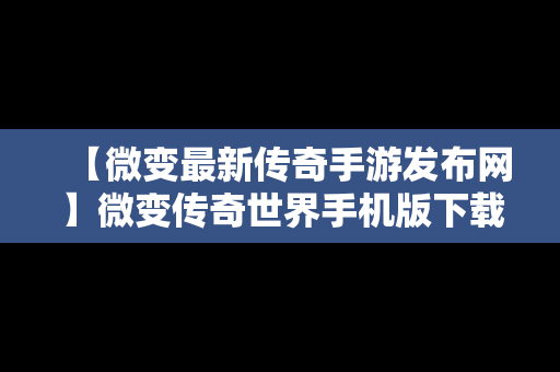 【微变最新传奇手游发布网】微变传奇世界手机版下载