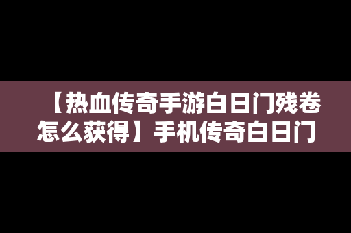 【热血传奇手游白日门残卷怎么获得】手机传奇白日门残卷在哪里打