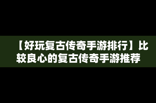 【好玩复古传奇手游排行】比较良心的复古传奇手游推荐