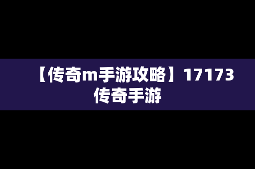 【传奇m手游攻略】17173传奇手游