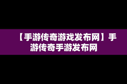 【手游传奇游戏发布网】手游传奇手游发布网