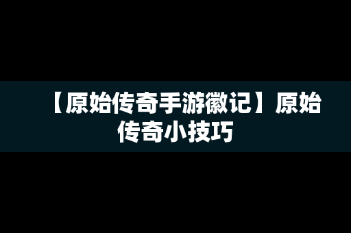 【原始传奇手游徽记】原始传奇小技巧