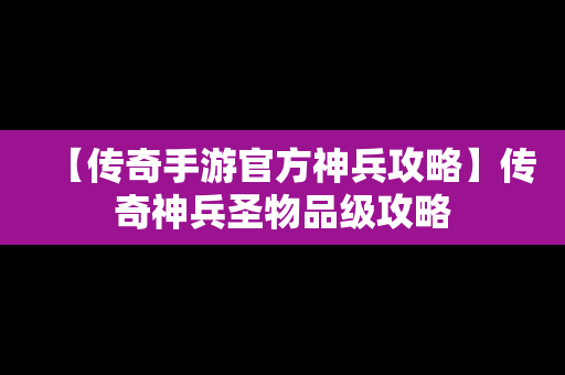 【传奇手游官方神兵攻略】传奇神兵圣物品级攻略