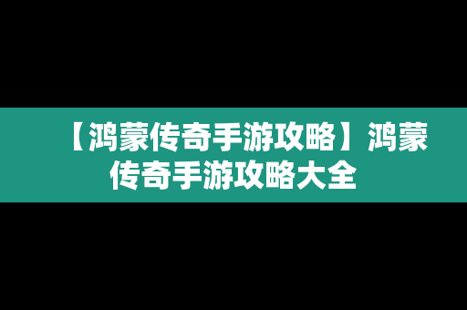 【鸿蒙传奇手游攻略】鸿蒙传奇手游攻略大全