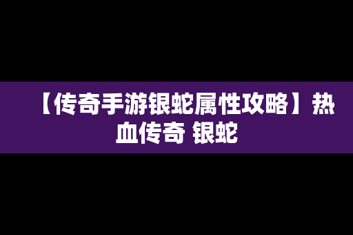 【传奇手游银蛇属性攻略】热血传奇 银蛇