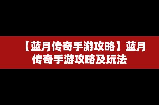 【蓝月传奇手游攻略】蓝月传奇手游攻略及玩法