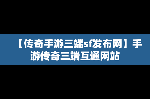 【传奇手游三端sf发布网】手游传奇三端互通网站