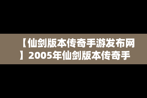 【仙剑版本传奇手游发布网】2005年仙剑版本传奇手游