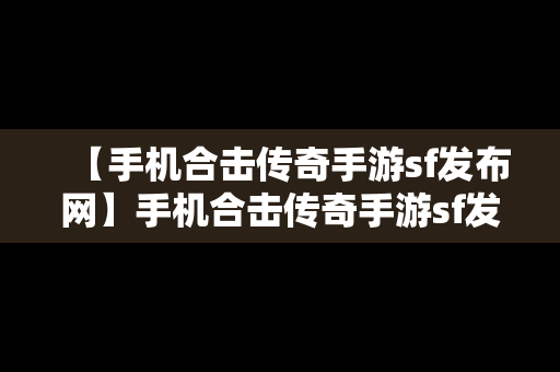 【手机合击传奇手游sf发布网】手机合击传奇手游sf发布网址