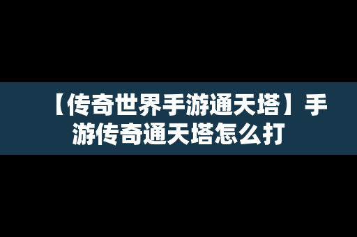 【传奇世界手游通天塔】手游传奇通天塔怎么打