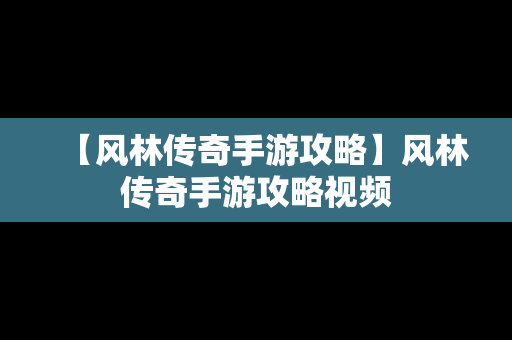 【风林传奇手游攻略】风林传奇手游攻略视频