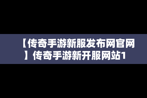 【传奇手游新服发布网官网】传奇手游新开服网站1