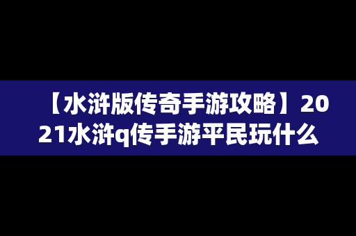 【水浒版传奇手游攻略】2021水浒q传手游平民玩什么职业好