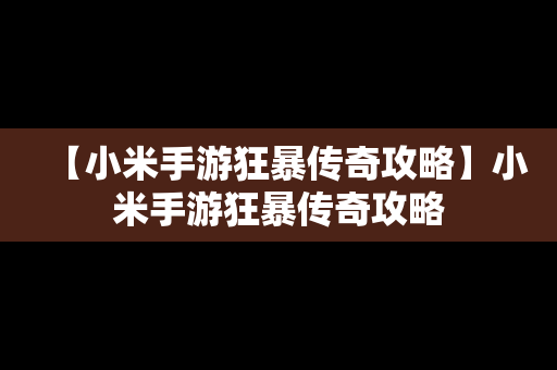 【小米手游狂暴传奇攻略】小米手游狂暴传奇攻略