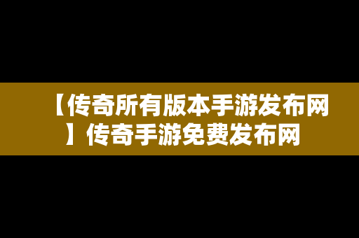 【传奇所有版本手游发布网】传奇手游免费发布网