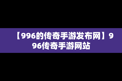 【996的传奇手游发布网】996传奇手游网站