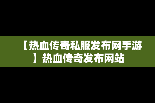 【热血传奇私服发布网手游】热血传奇发布网站