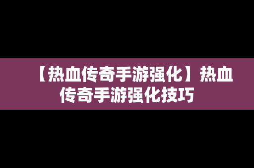 【热血传奇手游强化】热血传奇手游强化技巧