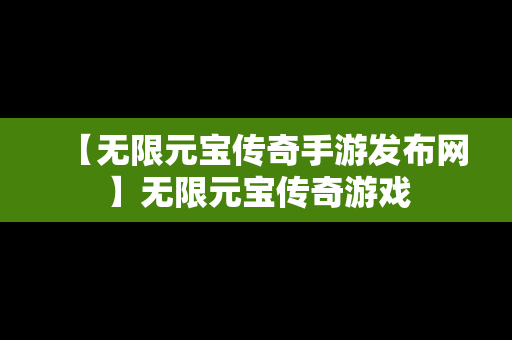 【无限元宝传奇手游发布网】无限元宝传奇游戏