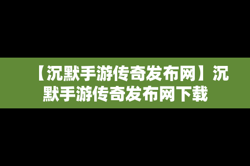 【沉默手游传奇发布网】沉默手游传奇发布网下载