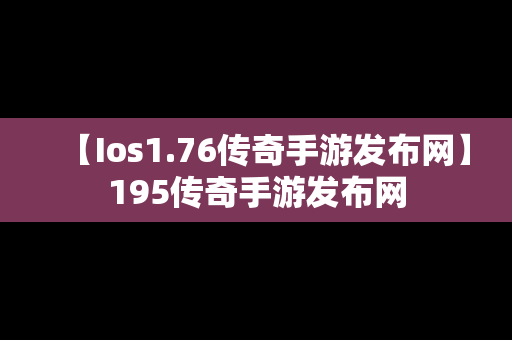 【Ios1.76传奇手游发布网】195传奇手游发布网