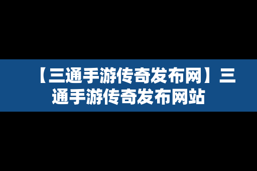 【三通手游传奇发布网】三通手游传奇发布网站