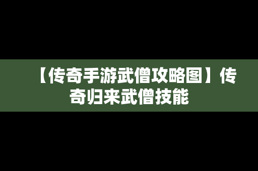 【传奇手游武僧攻略图】传奇归来武僧技能