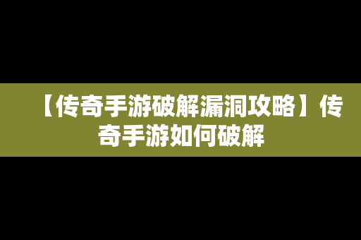 【传奇手游破解漏洞攻略】传奇手游如何破解