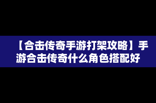 【合击传奇手游打架攻略】手游合击传奇什么角色搭配好