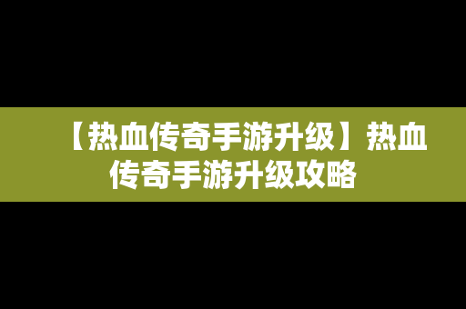 【热血传奇手游升级】热血传奇手游升级攻略